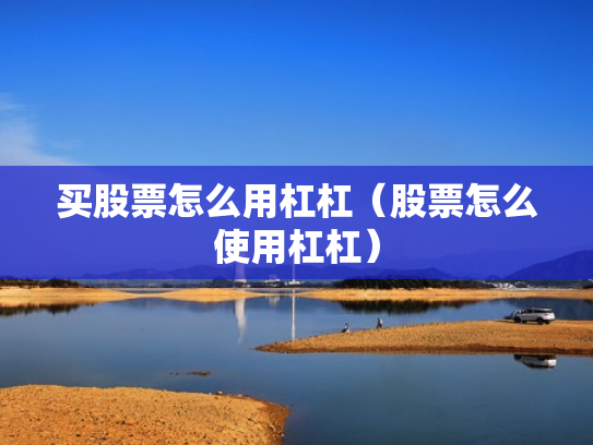买股票怎么用杠杠（股票怎么使用杠杠）