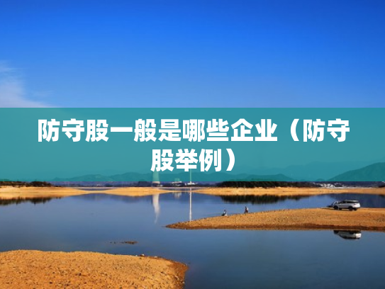 防守股一般是哪些企业（防守股举例）