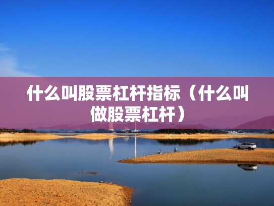 什么叫股票杠杆指标（什么叫做股票杠杆）