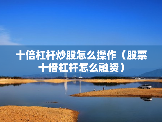 十倍杠杆炒股怎么操作（股票十倍杠杆怎么融资）