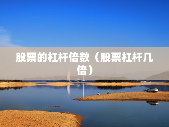 股票的杠杆倍数（股票杠杆几倍）