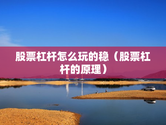 股票杠杆怎么玩的稳（股票杠杆的原理）