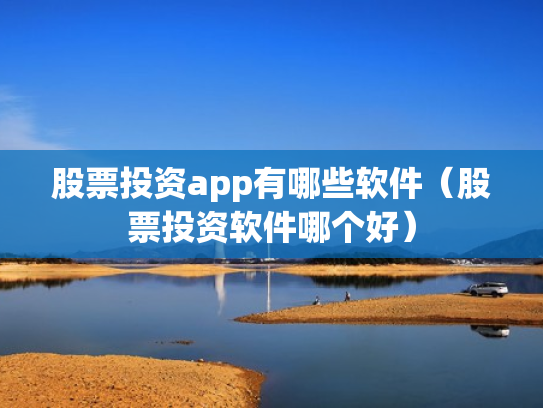 股票投资app有哪些软件（股票投资软件哪个好）
