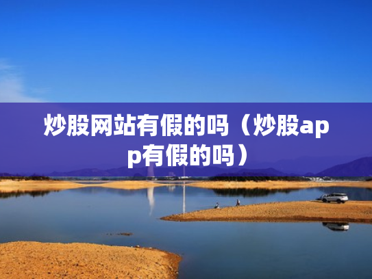 炒股网站有假的吗（炒股app有假的吗）