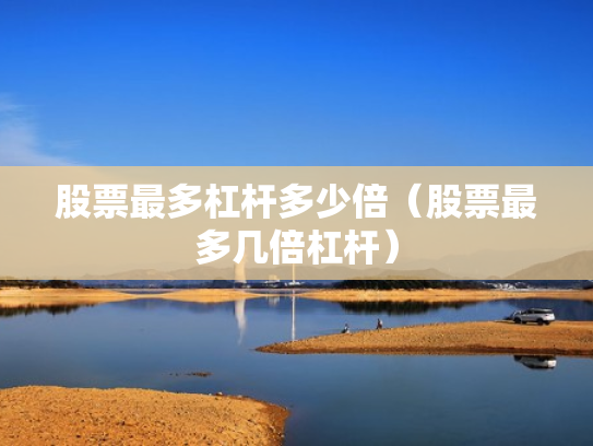股票最多杠杆多少倍（股票最多几倍杠杆）