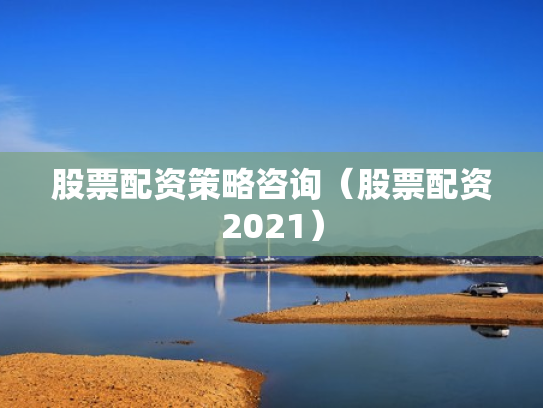 股票配资策略咨询（股票配资2021）