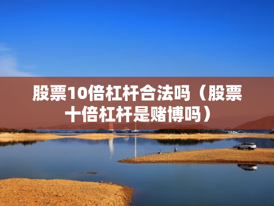 股票10倍杠杆合法吗（股票十倍杠杆是赌博吗）