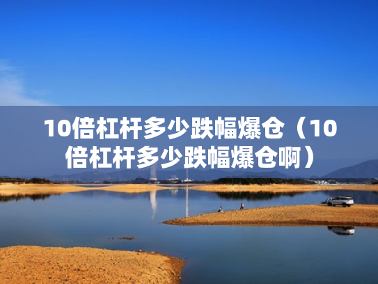 10倍杠杆多少跌幅爆仓（10倍杠杆多少跌幅爆仓啊）