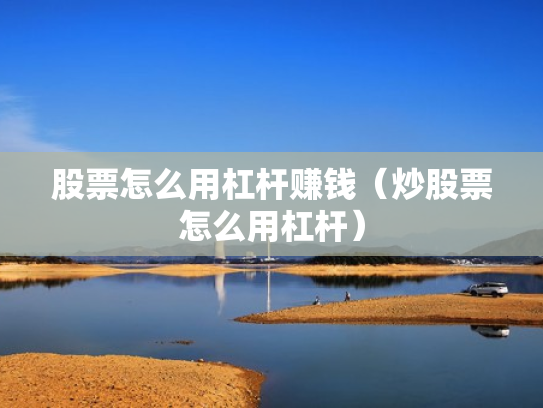 股票怎么用杠杆赚钱（炒股票怎么用杠杆）