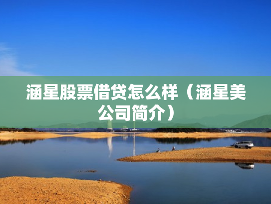 涵星股票借贷怎么样（涵星美公司简介）