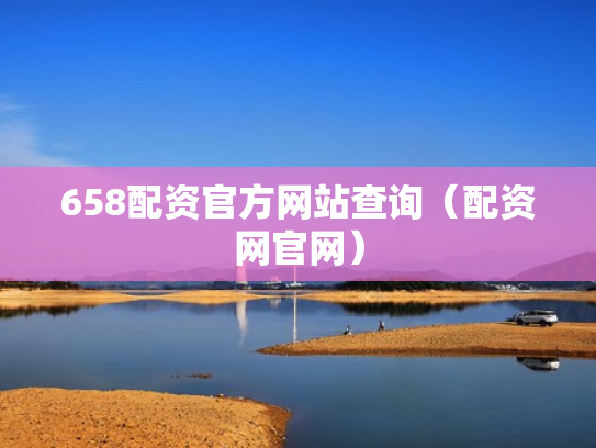 658配资官方网站查询（配资网官网）