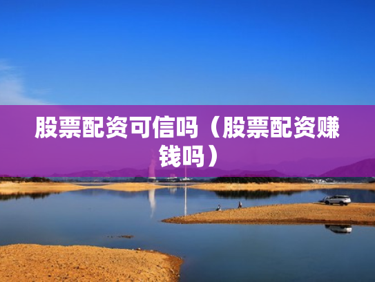 股票配资可信吗（股票配资赚钱吗）