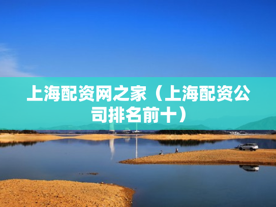 上海配资网之家（上海配资公司排名前十）