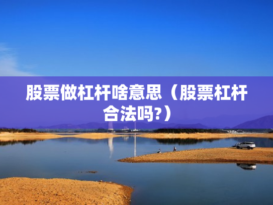 股票做杠杆啥意思（股票杠杆合法吗?）