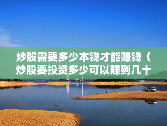 炒股需要多少本钱才能赚钱（炒股要投资多少可以赚到几十万）