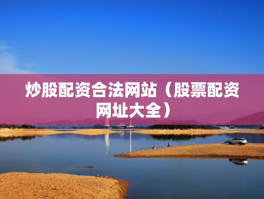 炒股配资合法网站（股票配资网址大全）