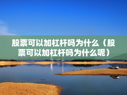 股票可以加杠杆吗为什么（股票可以加杠杆吗为什么呢）