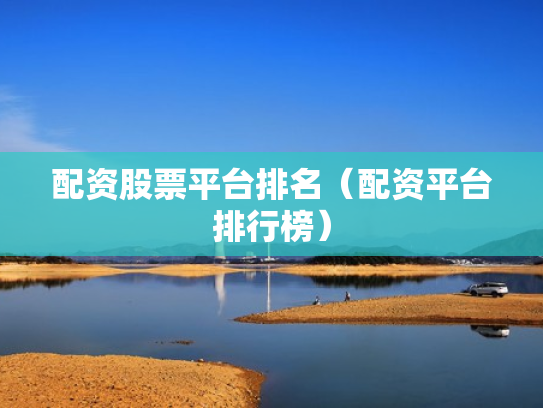 配资股票平台排名（配资平台排行榜）