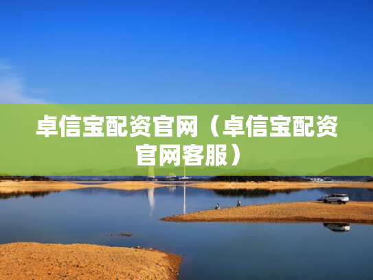 卓信宝配资官网（卓信宝配资官网客服）