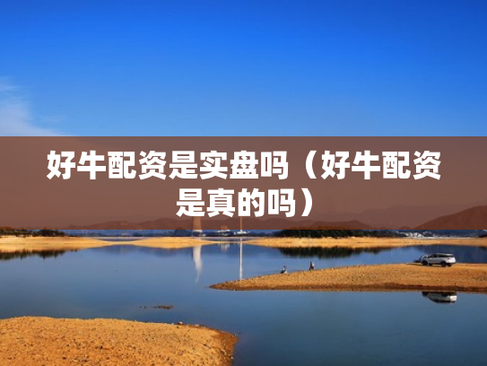 好牛配资是实盘吗（好牛配资是真的吗）