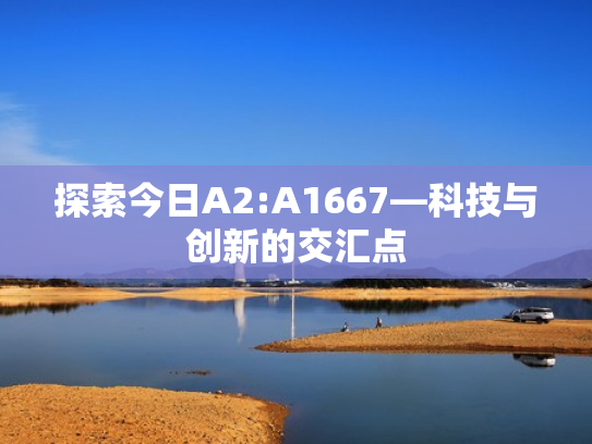 探索今日A2:A1667—科技与创新的交汇点
