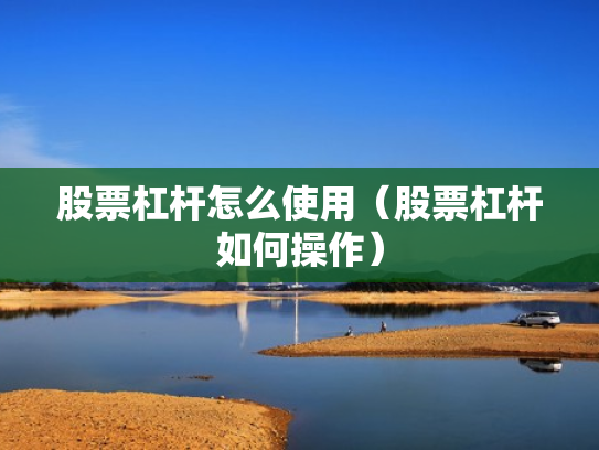 股票杠杆怎么使用（股票杠杆如何操作）