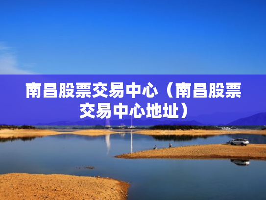 南昌股票交易中心（南昌股票交易中心地址）