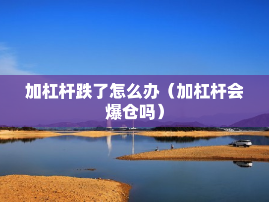 加杠杆跌了怎么办（加杠杆会爆仓吗）