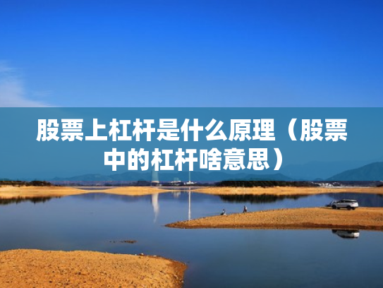 股票上杠杆是什么原理（股票中的杠杆啥意思）
