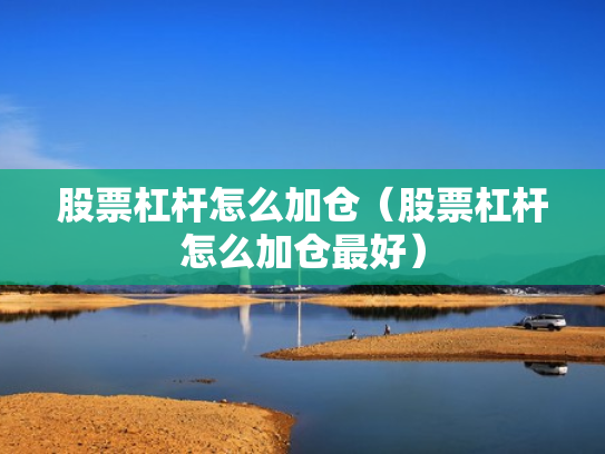 股票杠杆怎么加仓（股票杠杆怎么加仓最好）