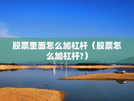 股票里面怎么加杠杆（股票怎么加杠杆?）