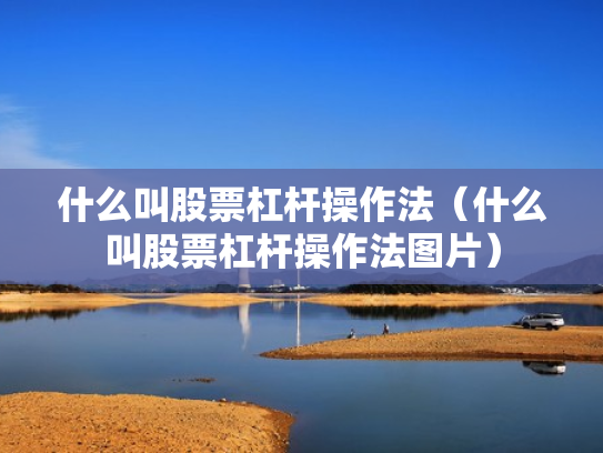 什么叫股票杠杆操作法（什么叫股票杠杆操作法图片）