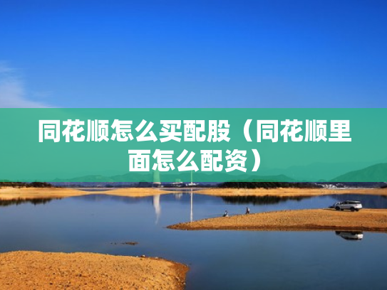 同花顺怎么买配股（同花顺里面怎么配资）