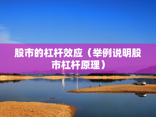 股市的杠杆效应（举例说明股市杠杆原理）