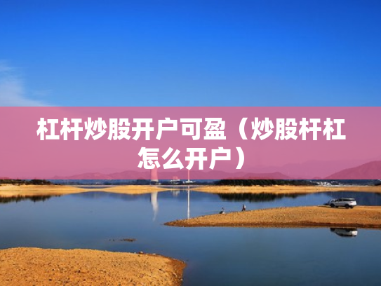 杠杆炒股开户可盈（炒股杆杠怎么开户）