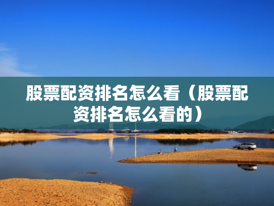 股票配资排名怎么看（股票配资排名怎么看的）