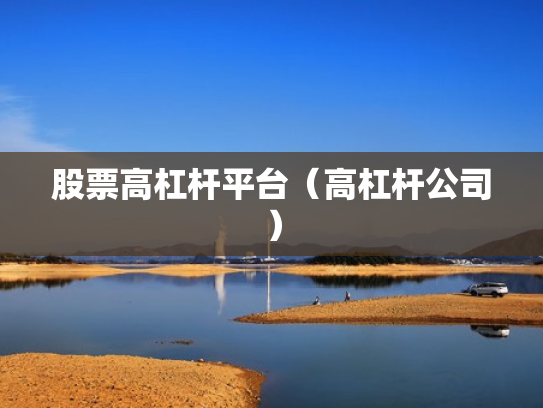 股票高杠杆平台（高杠杆公司）