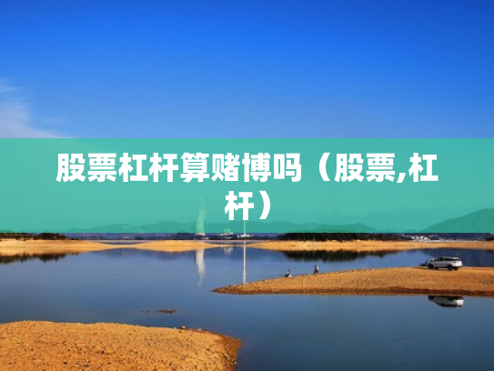 股票杠杆算赌博吗（股票,杠杆）