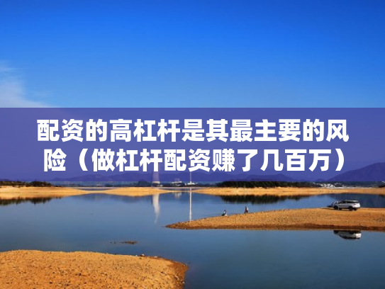 配资的高杠杆是其最主要的风险（做杠杆配资赚了几百万）