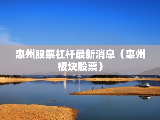 惠州股票杠杆最新消息（惠州板块股票）