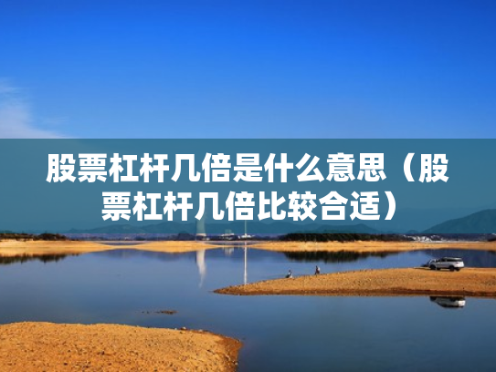 股票杠杆几倍是什么意思（股票杠杆几倍比较合适）