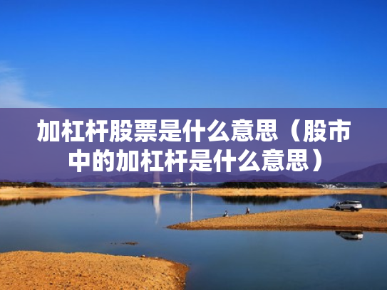 加杠杆股票是什么意思（股市中的加杠杆是什么意思）