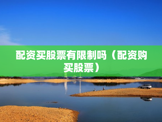 配资买股票有限制吗（配资购买股票）