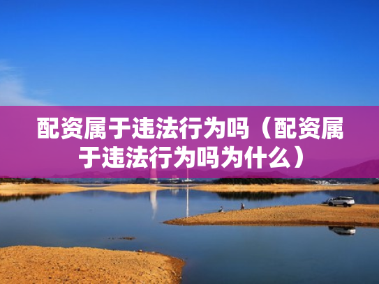 配资属于违法行为吗（配资属于违法行为吗为什么）