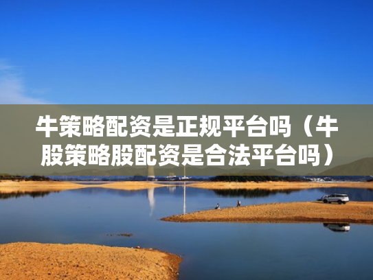 牛策略配资是正规平台吗（牛股策略股配资是合法平台吗）