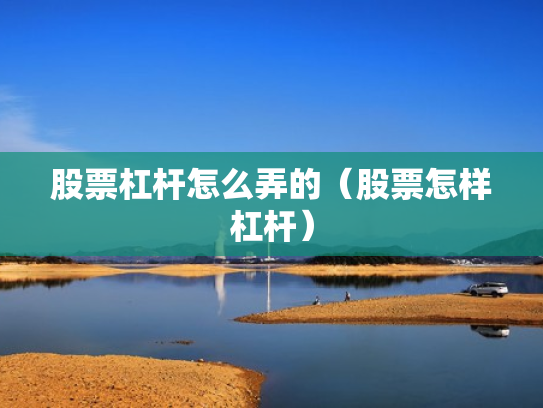 股票杠杆怎么弄的（股票怎样杠杆）