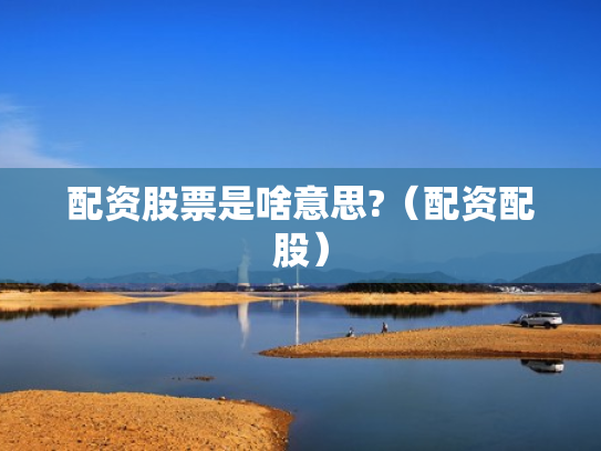 配资股票是啥意思?（配资配股）