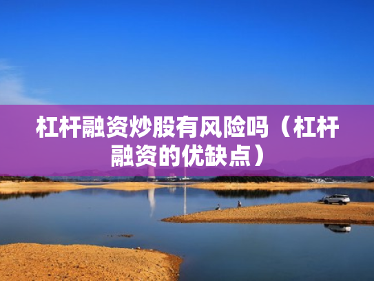 杠杆融资炒股有风险吗（杠杆融资的优缺点）