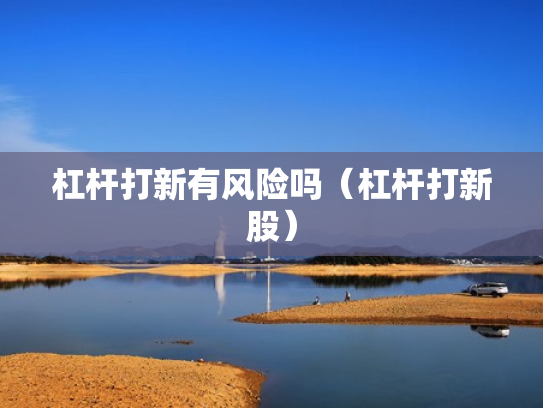 杠杆打新有风险吗（杠杆打新股）
