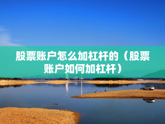 股票账户怎么加杠杆的（股票账户如何加杠杆）